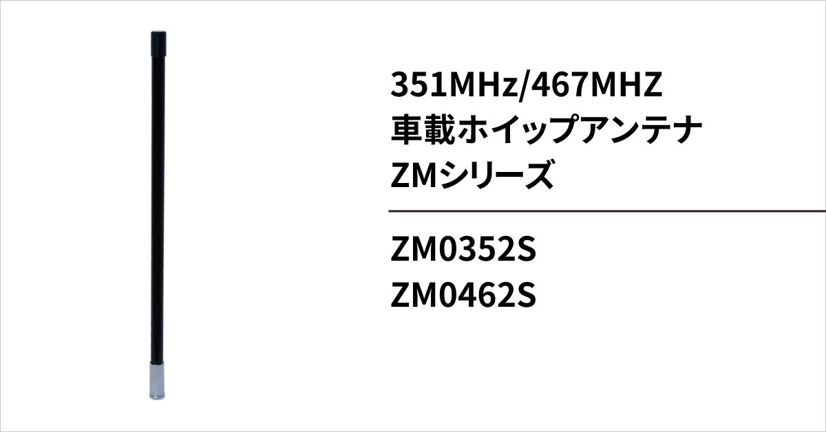 デジタル簡易無線用車載ホイップアンテナZM0352S/ZM0462S：株式